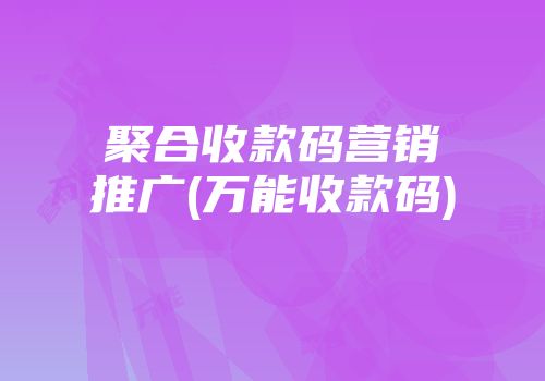 聚合收款碼營(yíng)銷推廣(萬(wàn)能收款碼)
