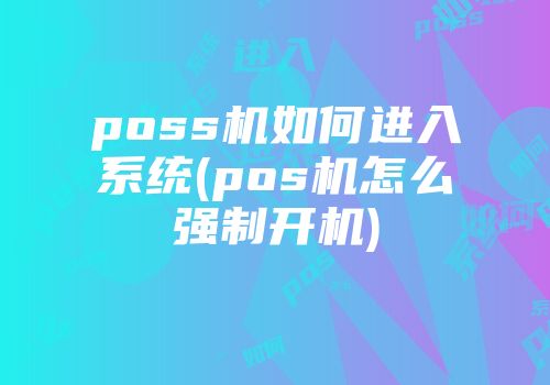poss機(jī)如何進(jìn)入系統(tǒng)(pos機(jī)怎么強(qiáng)制開(kāi)機(jī))