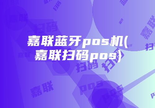 嘉聯(lián)藍(lán)牙pos機(jī)(嘉聯(lián)掃碼pos)